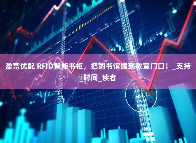 盈富优配 RFID智能书柜，把图书馆搬到教室门口！_支持_时间_读者