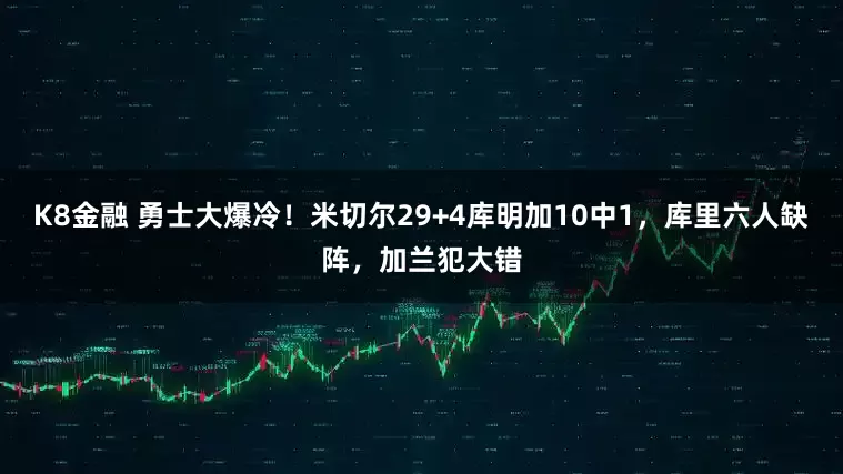 K8金融 勇士大爆冷！米切尔29+4库明加10中1，库里六人缺阵，加兰犯大错