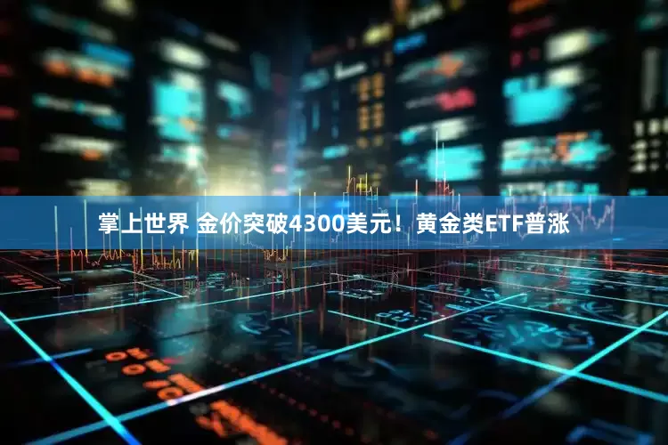 掌上世界 金价突破4300美元！黄金类ETF普涨